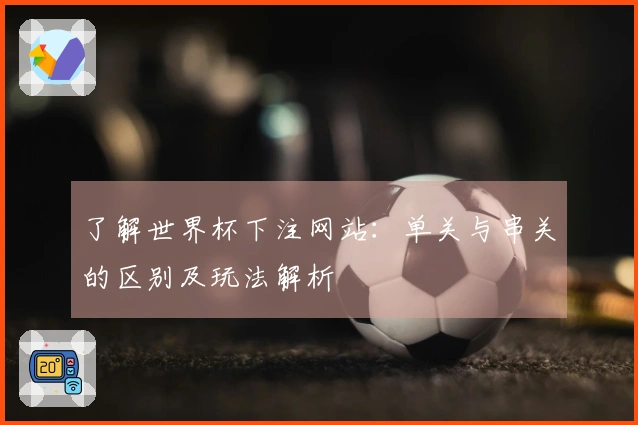 了解世界杯下注网站:单关与串关的区别及玩法解析